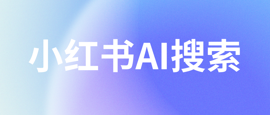 小红书破局AI搜索赛道，重构生活服务新场景